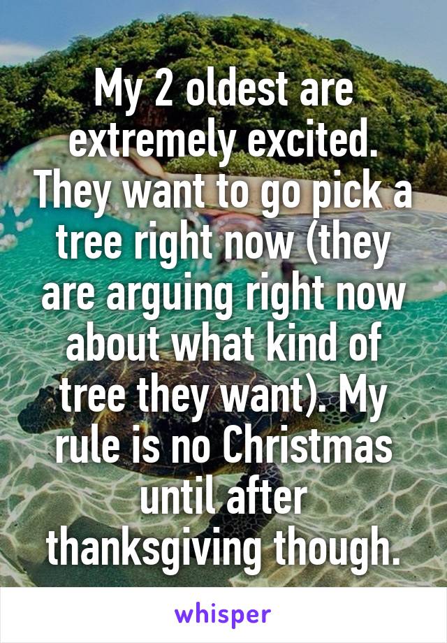 My 2 oldest are extremely excited. They want to go pick a tree right now (they are arguing right now about what kind of tree they want). My rule is no Christmas until after thanksgiving though.