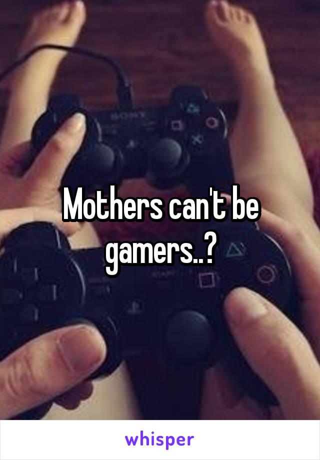 Mothers can't be gamers..?