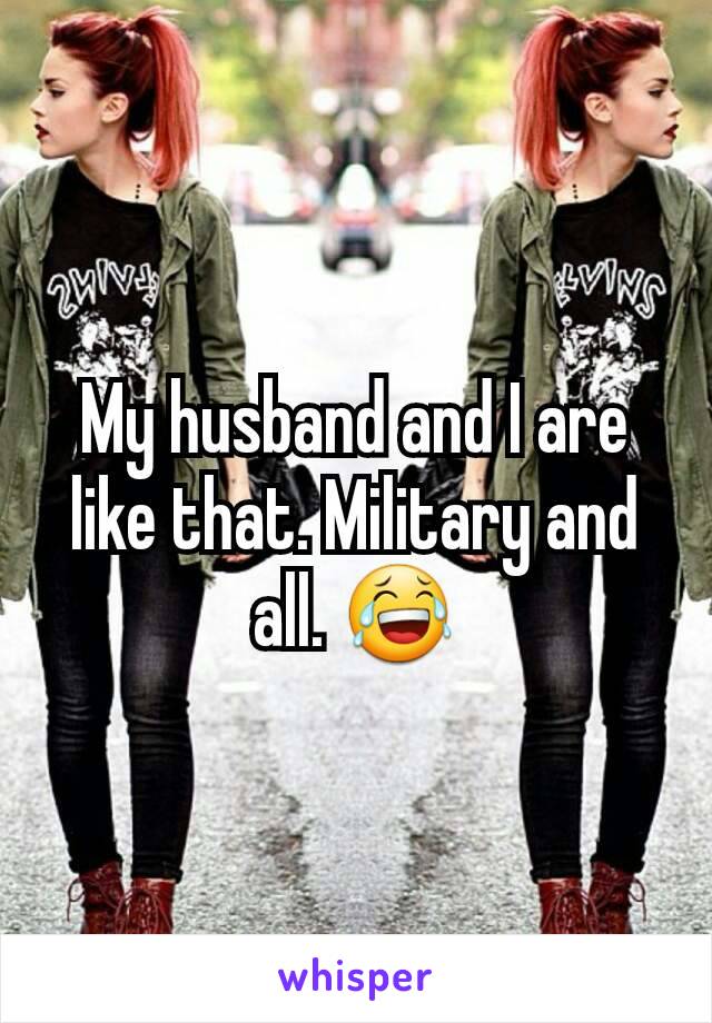 My husband and I are like that. Military and all. 😂