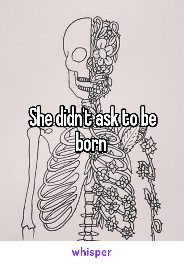 She didn't ask to be born 
