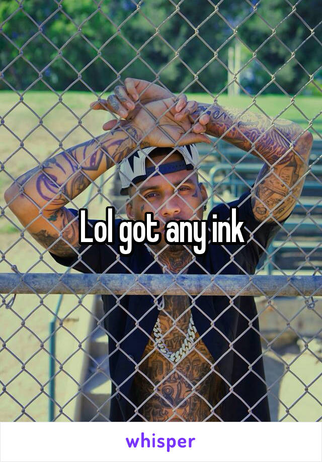 Lol got any ink