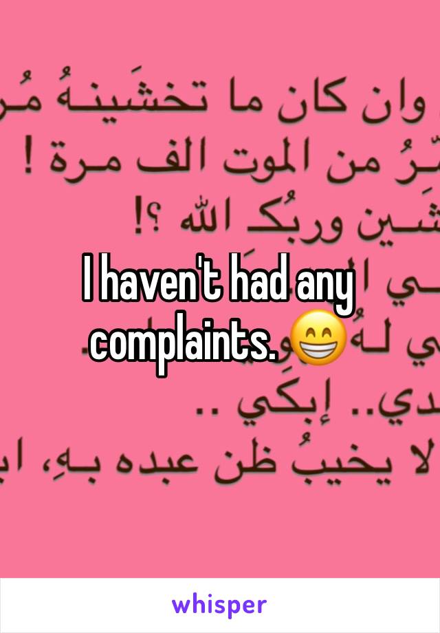 I haven't had any complaints. 😁