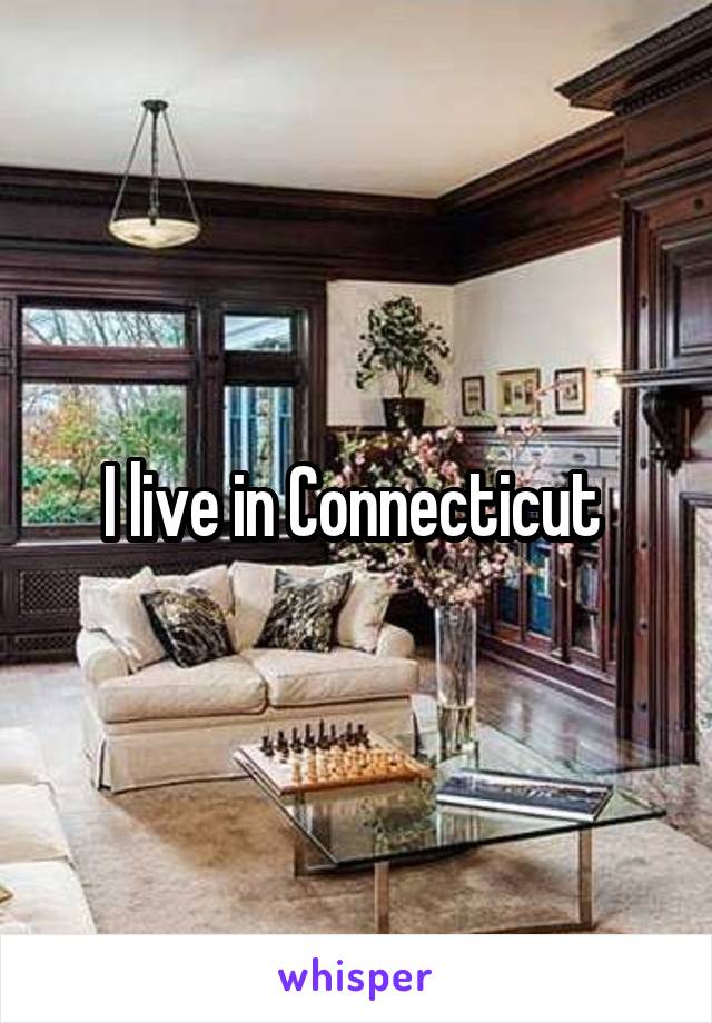 I live in Connecticut 