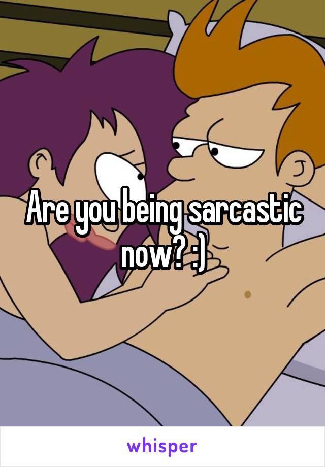 Are you being sarcastic now? :)