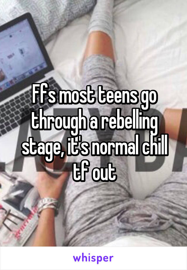 Ffs most teens go through a rebelling stage, it's normal chill tf out