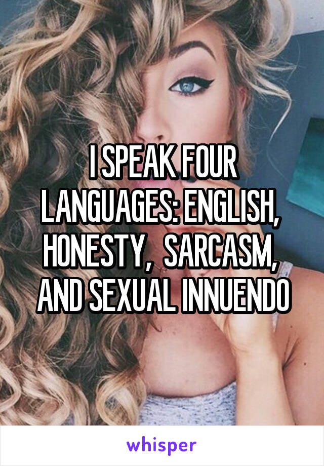 I SPEAK FOUR LANGUAGES: ENGLISH,  HONESTY,  SARCASM,  AND SEXUAL INNUENDO