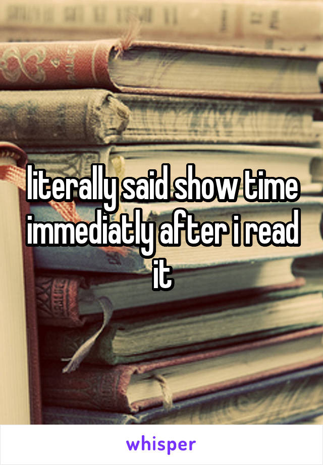 literally said show time immediatly after i read it