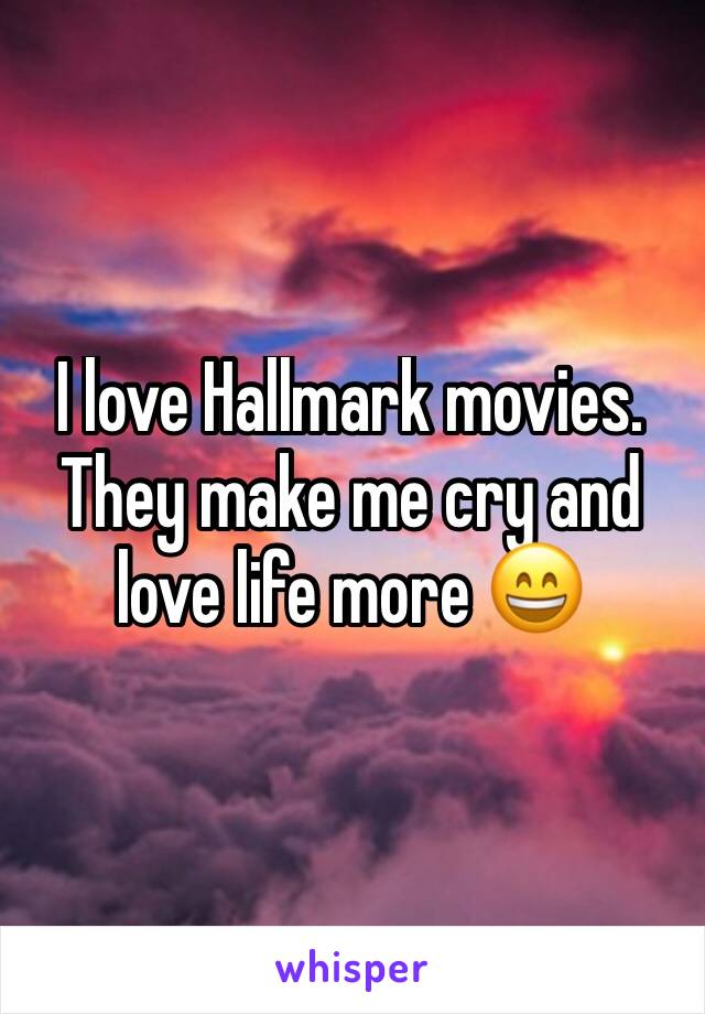 I love Hallmark movies. They make me cry and love life more 😄