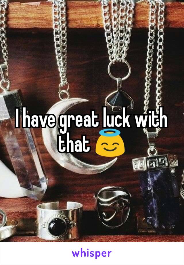 I have great luck with that 😇