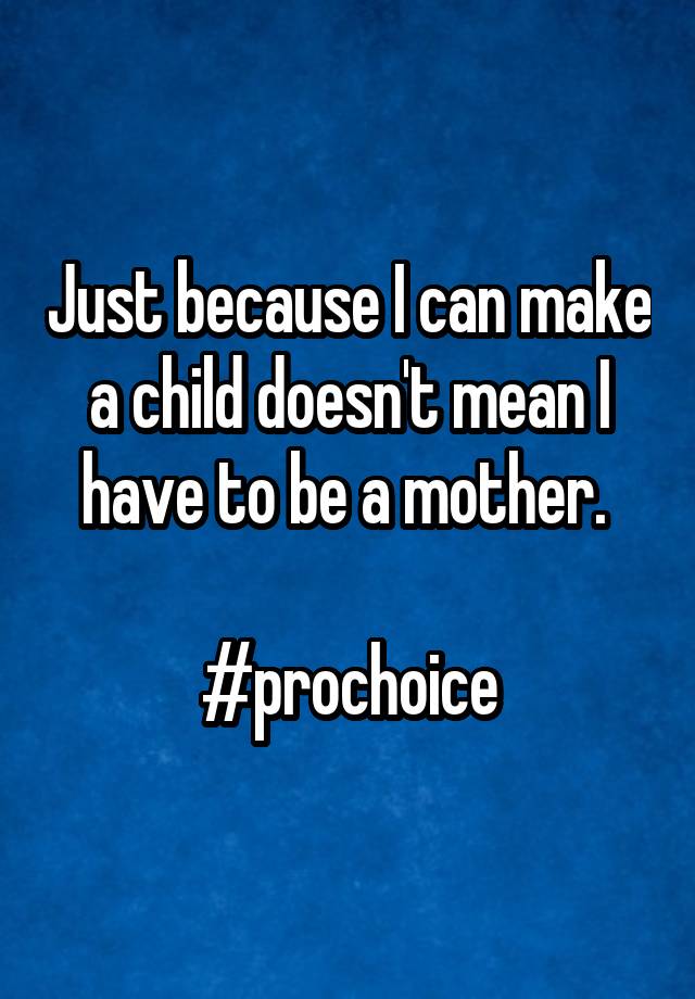 just-because-i-can-make-a-child-doesn-t-mean-i-have-to-be-a-mother