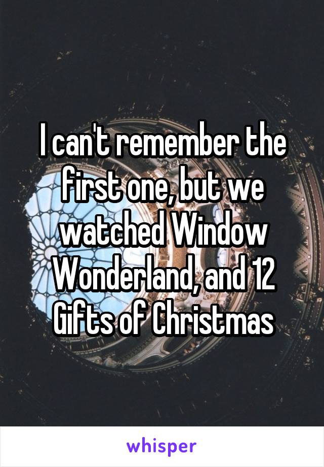 I can't remember the first one, but we watched Window Wonderland, and 12 Gifts of Christmas