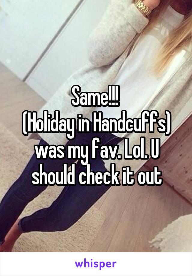 Same!!! 
(Holiday in Handcuffs) was my fav. Lol. U should check it out