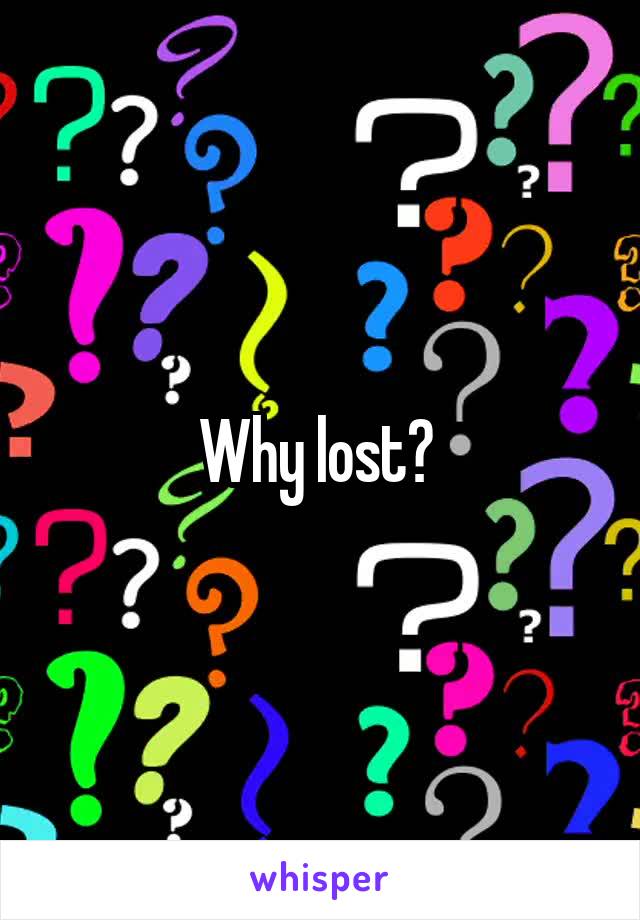 Why lost? 