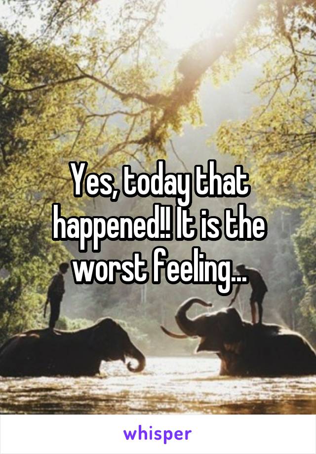 Yes, today that happened!! It is the worst feeling...