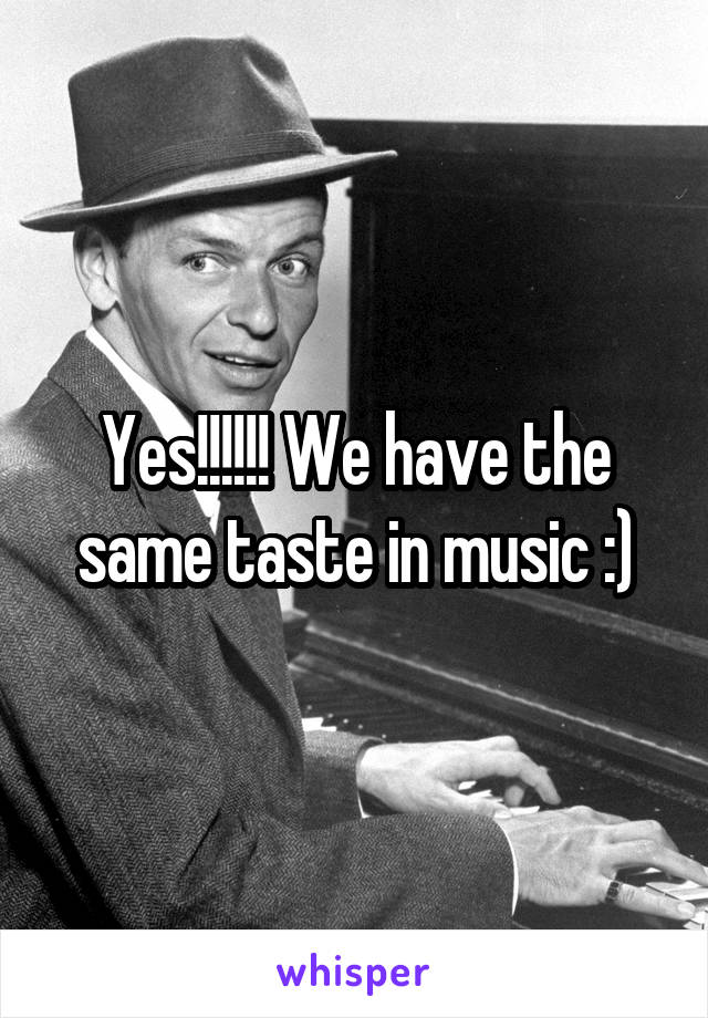 Yes!!!!!! We have the same taste in music :)