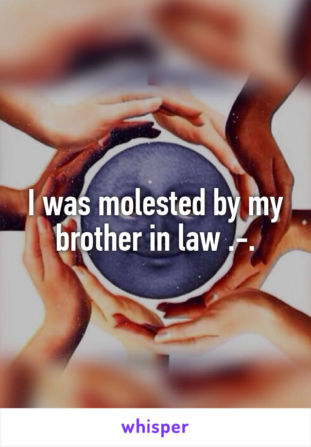 I was molested by my brother in law .-.