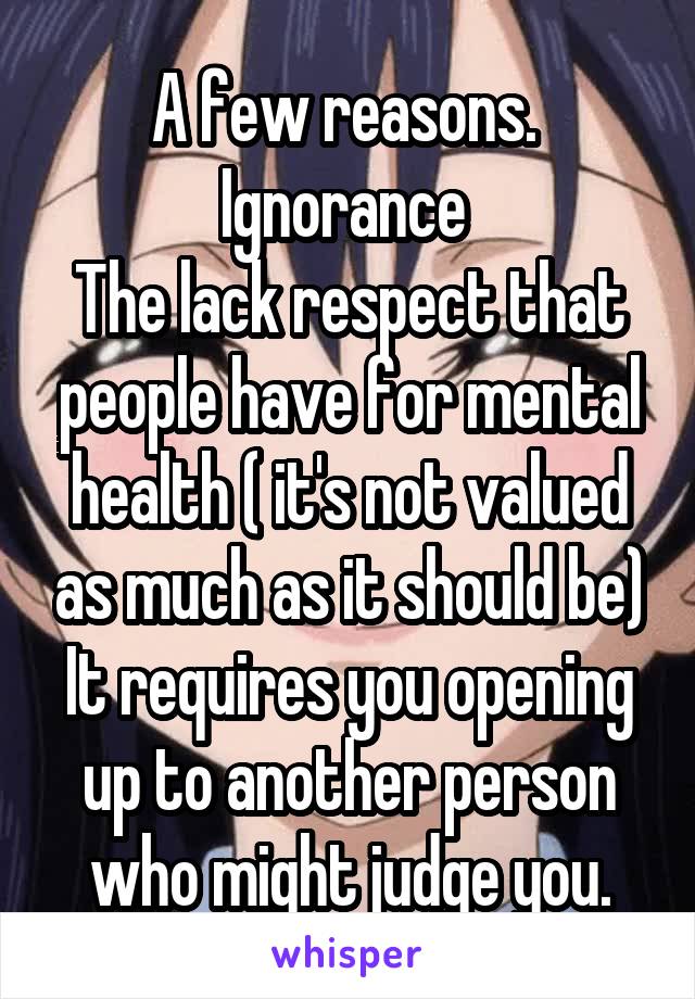 A few reasons. 
Ignorance 
The lack respect that people have for mental health ( it's not valued as much as it should be)
It requires you opening up to another person who might judge you.