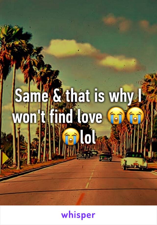 Same & that is why I won't find love 😭😭😭lol