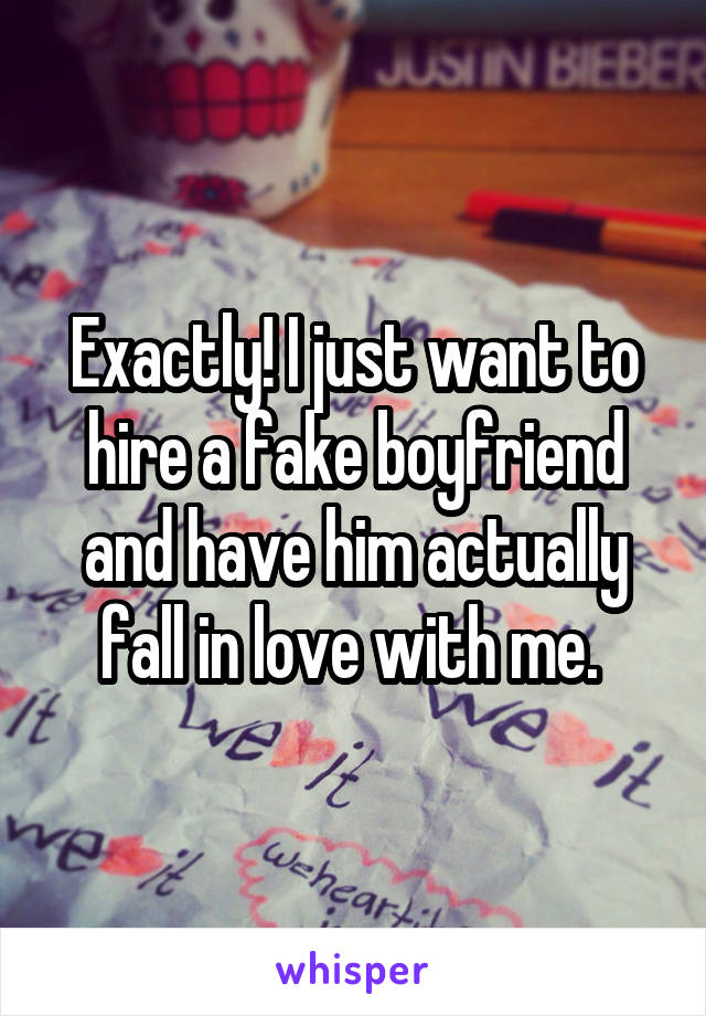 Exactly! I just want to hire a fake boyfriend and have him actually fall in love with me. 