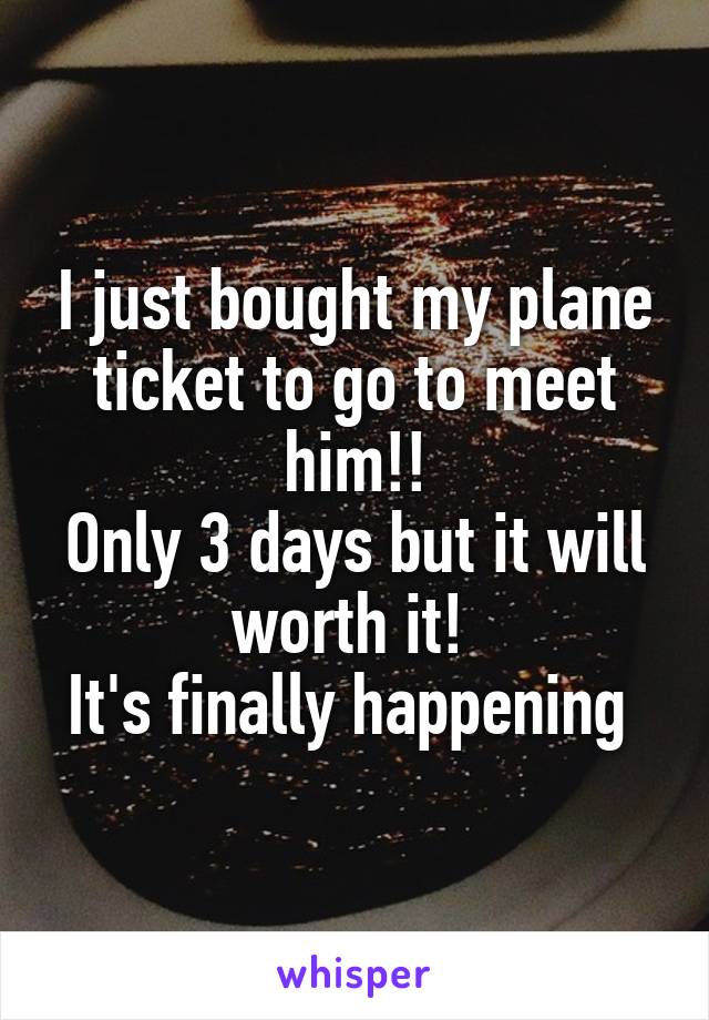 I just bought my plane ticket to go to meet him!!
Only 3 days but it will worth it! 
It's finally happening 