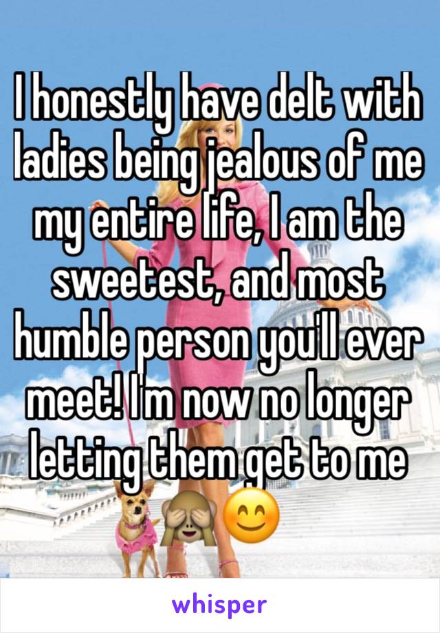 I honestly have delt with ladies being jealous of me my entire life, I am the sweetest, and most humble person you'll ever meet! I'm now no longer letting them get to me 🙈😊