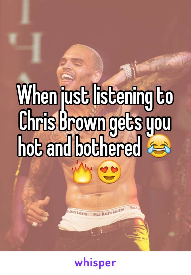 When just listening to Chris Brown gets you hot and bothered 😂🔥😍