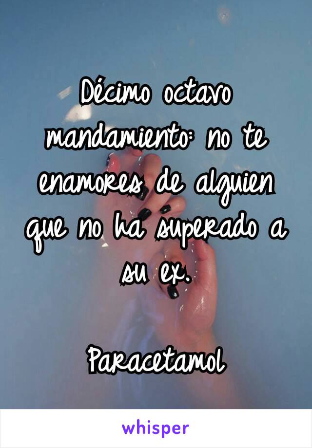 Décimo octavo mandamiento: no te enamores de alguien que no ha superado a su ex.

Paracetamol