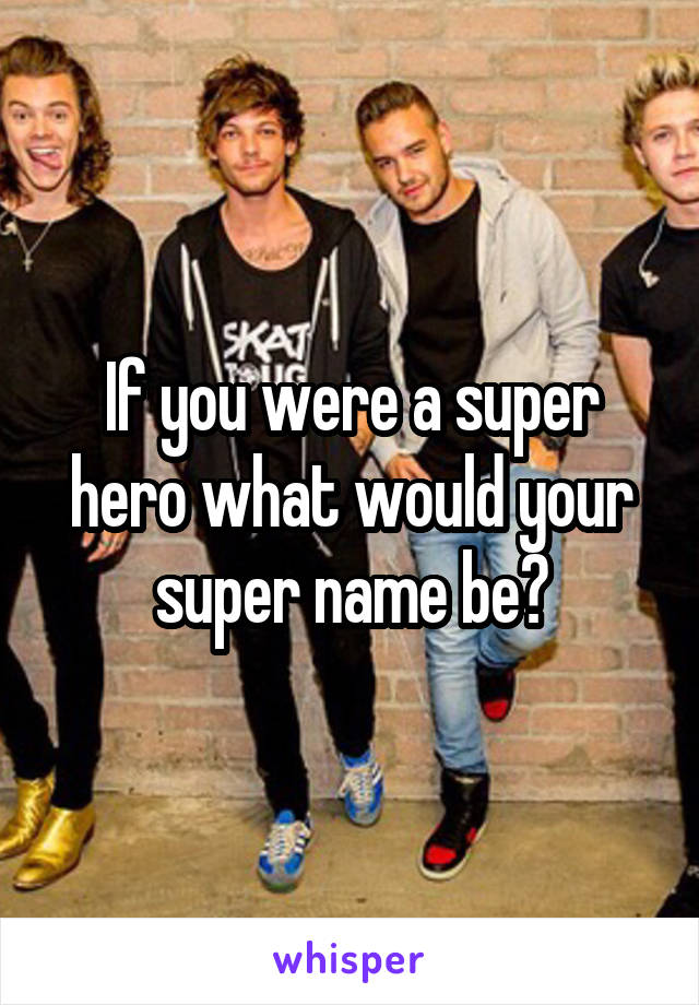 If you were a super hero what would your super name be?