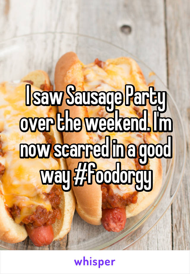 I saw Sausage Party over the weekend. I'm now scarred in a good way #foodorgy