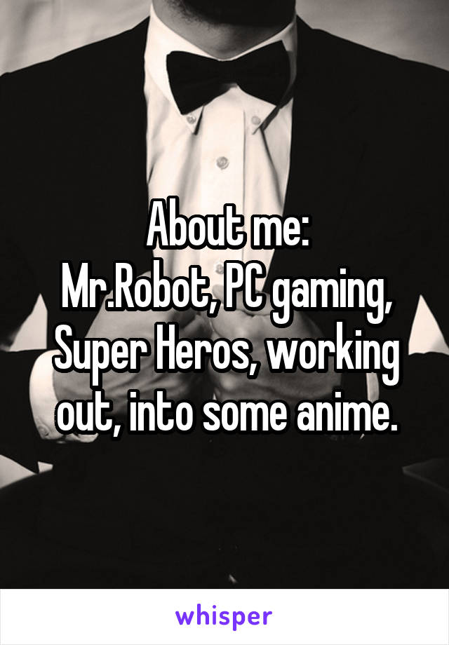 About me:
Mr.Robot, PC gaming, Super Heros, working out, into some anime.