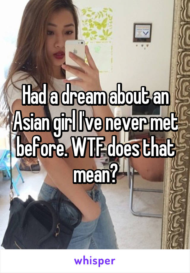 Had a dream about an Asian girl I've never met before. WTF does that mean?