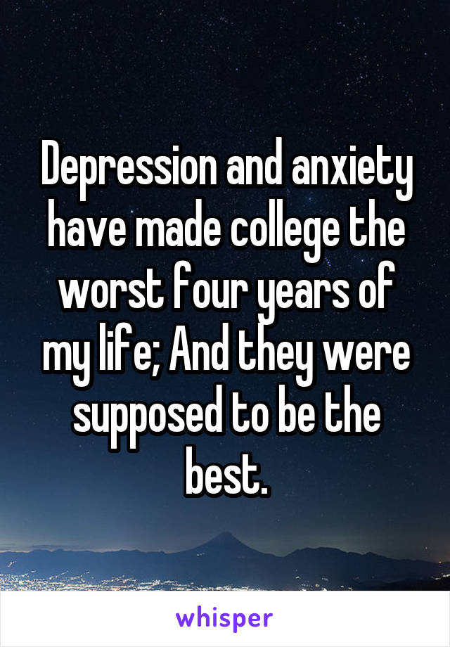 Depression and anxiety have made college the worst four years of my life; And they were supposed to be the best.