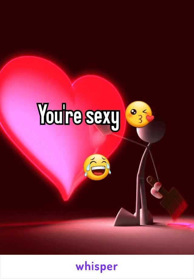 You're sexy 😘

😂