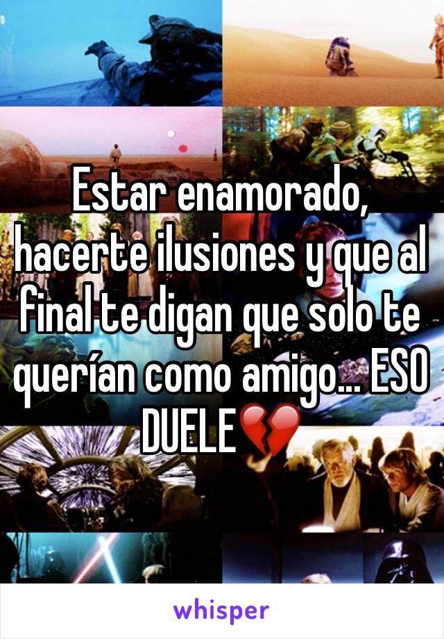 Estar enamorado, hacerte ilusiones y que al final te digan que solo te querían como amigo... ESO DUELE💔