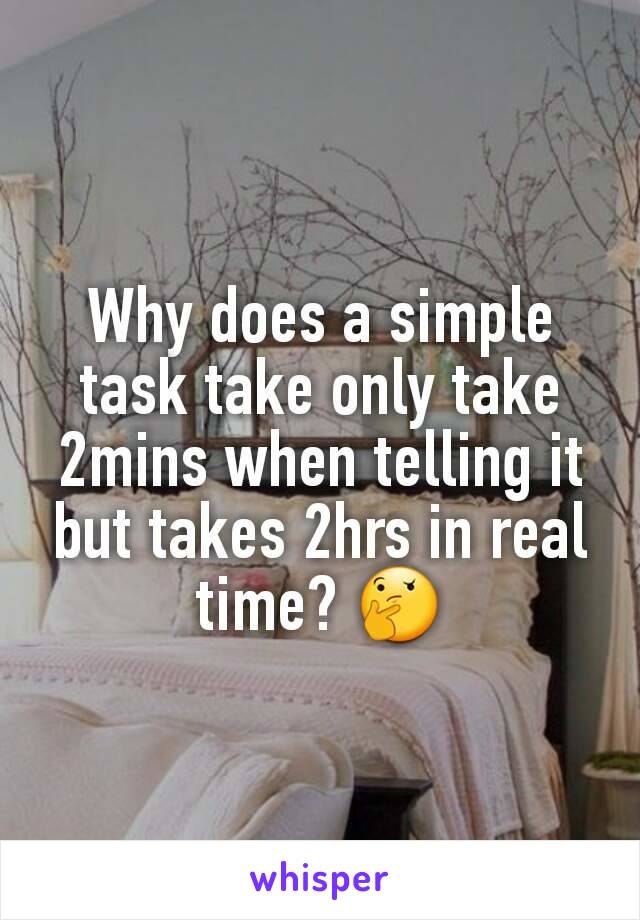 Why does a simple task take only take 2mins when telling it but takes 2hrs in real time? 🤔