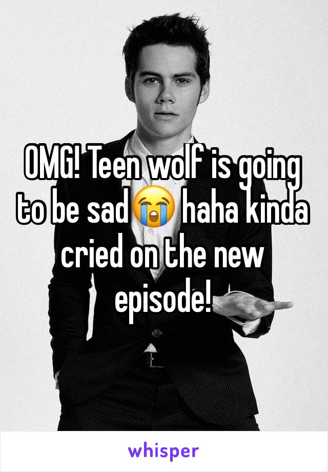 OMG! Teen wolf is going to be sad😭 haha kinda cried on the new episode! 