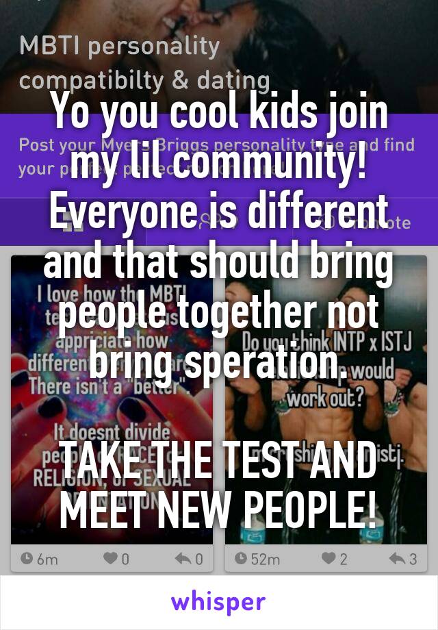 Yo you cool kids join my lil community!
Everyone is different and that should bring people together not bring speration.

TAKE THE TEST AND MEET NEW PEOPLE!