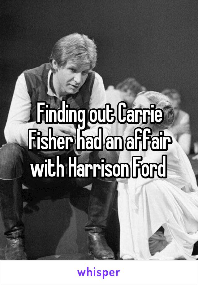 Finding out Carrie Fisher had an affair with Harrison Ford 