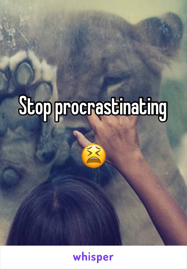 Stop procrastinating

😫