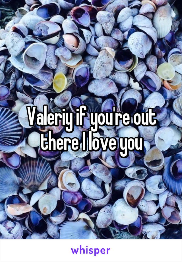 Valeriy if you're out there I love you