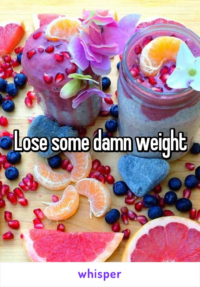 Lose some damn weight