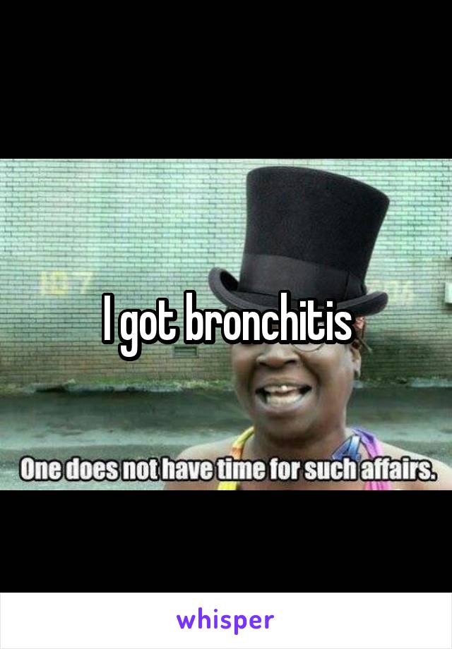 I got bronchitis