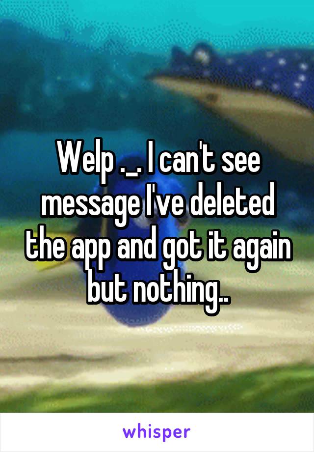 Welp ._. I can't see message I've deleted the app and got it again but nothing..