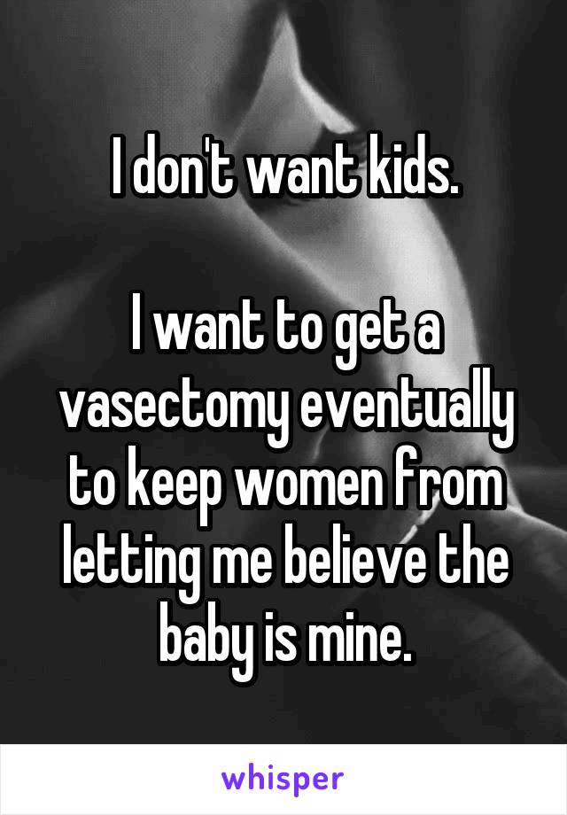 I don't want kids.

I want to get a vasectomy eventually to keep women from letting me believe the baby is mine.