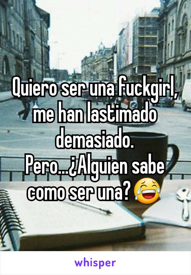 Quiero ser una fuckgirl, me han lastimado demasiado.
Pero...¿Alguien sabe como ser una?😂