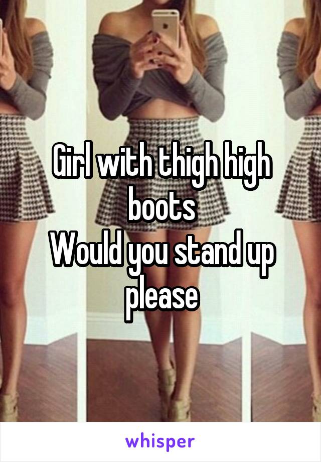 Girl with thigh high boots
Would you stand up please