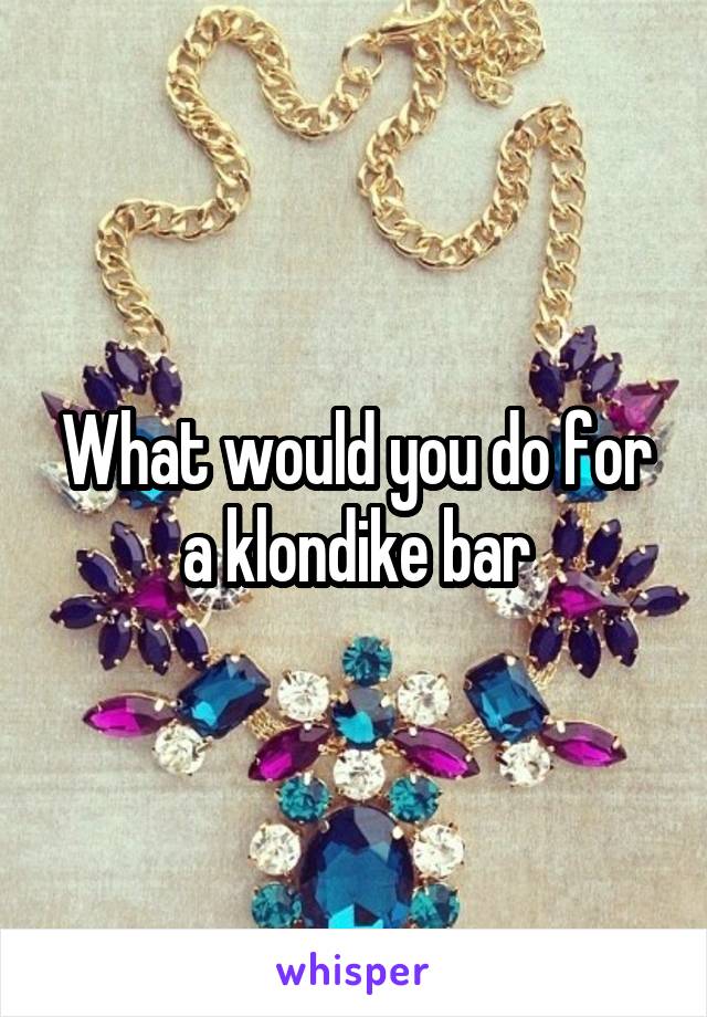 What would you do for a klondike bar