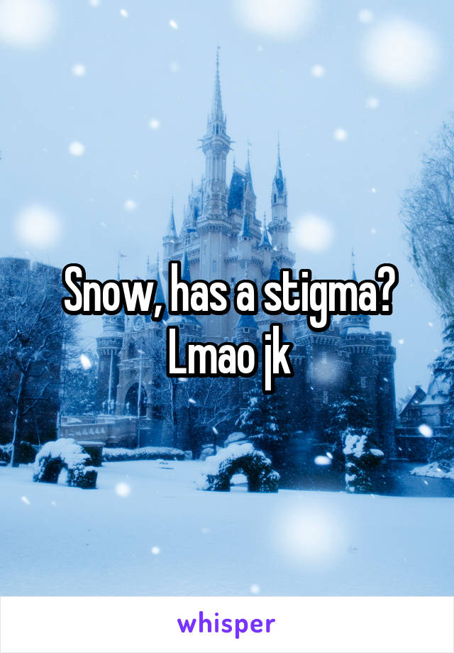 Snow, has a stigma?
Lmao jk