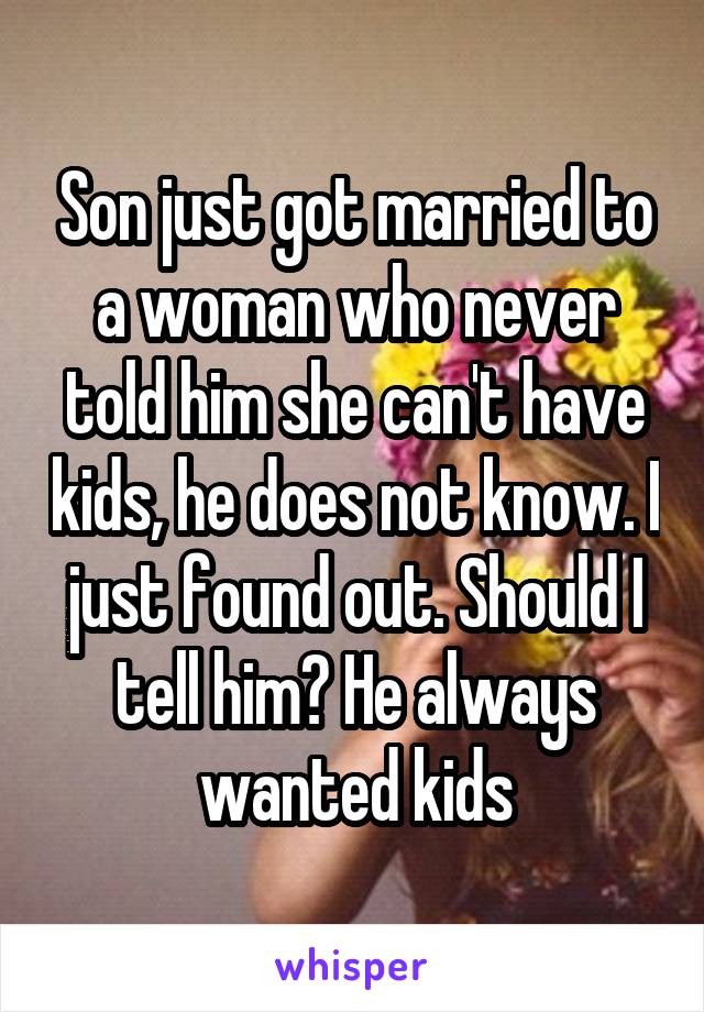 Son just got married to a woman who never told him she can't have kids, he does not know. I just found out. Should I tell him? He always wanted kids