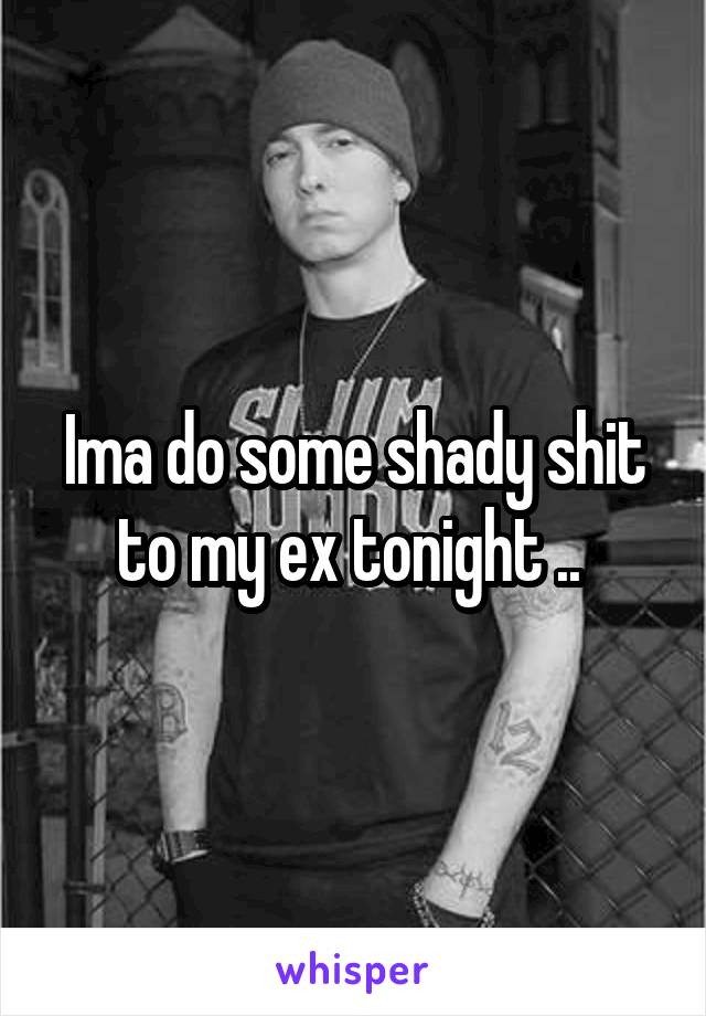 Ima do some shady shit to my ex tonight .. 